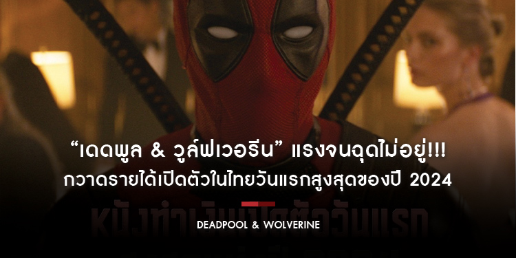 แรงจนฉุดไม่อยู่!!! “Marvel Studios’ Deadpool & Wolverine เดดพูล & วูล์ฟเวอรีน” กวาดรายได้เปิดตัวในไทยวันแรกสูงสุดของปี 2024